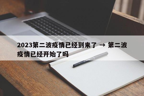 2023第二波疫情已经到来了 → 第二波疫情已经开始了吗