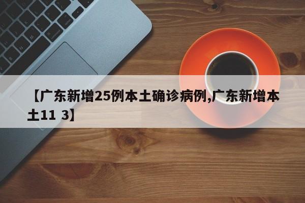 【广东新增25例本土确诊病例,广东新增本土11 3】