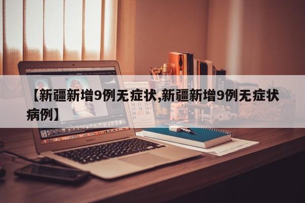 【新疆新增9例无症状,新疆新增9例无症状病例】