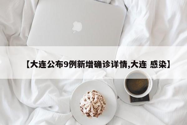 【大连公布9例新增确诊详情,大连 感染】