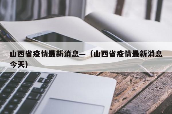 山西省疫情最新消息—（山西省疫情最新消息今天）