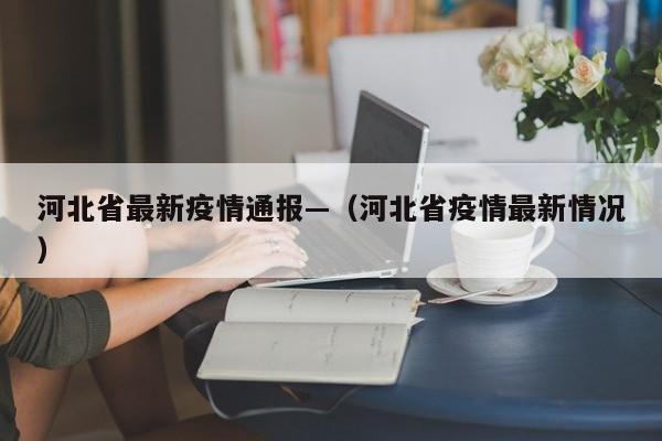 河北省最新疫情通报—（河北省疫情最新情况）