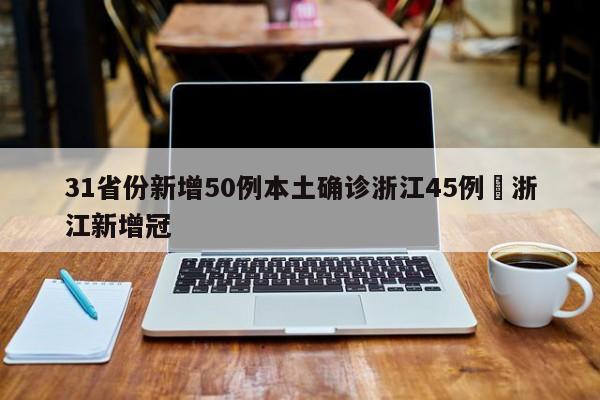 31省份新增50例本土确诊浙江45例›浙江新增冠