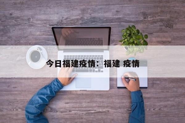 今日福建疫情：福建 疫情