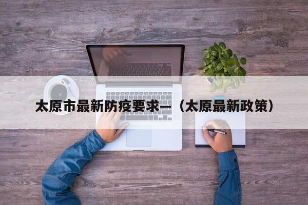 太原市最新防疫要求—（太原最新政策）
