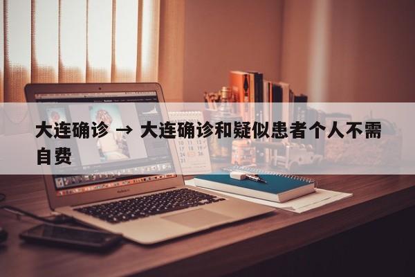 大连确诊 → 大连确诊和疑似患者个人不需自费