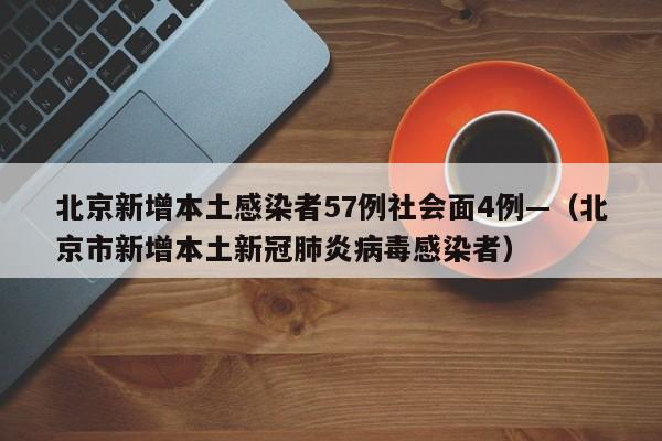 北京新增本土感染者57例社会面4例—（北京市新增本土新冠肺炎病毒感染者）