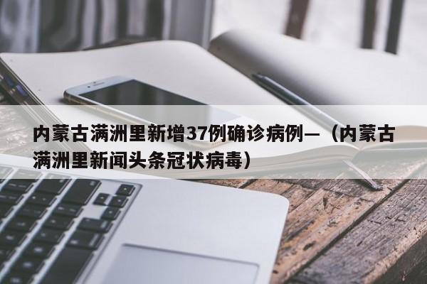 内蒙古满洲里新增37例确诊病例—(内蒙古满洲里新闻头条冠状病毒)