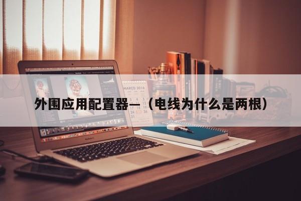 外围应用配置器—（电线为什么是两根）