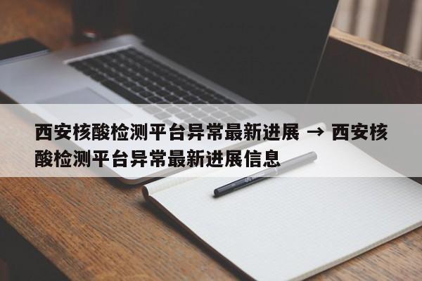 西安核酸检测平台异常最新进展 → 西安核酸检测平台异常最新进展信息