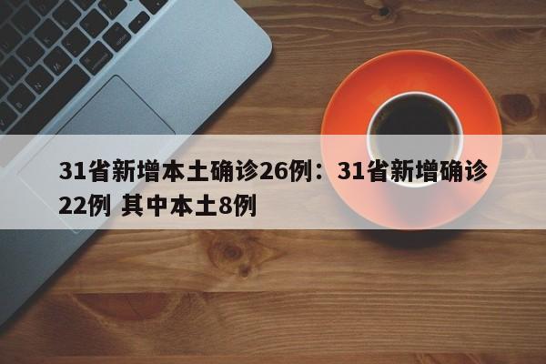 31省新增本土确诊26例：31省新增确诊22例 其中本土8例