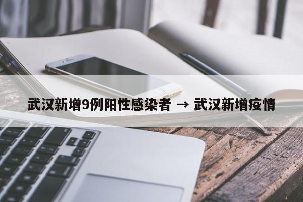 武汉新增9例阳性感染者 → 武汉新增疫情