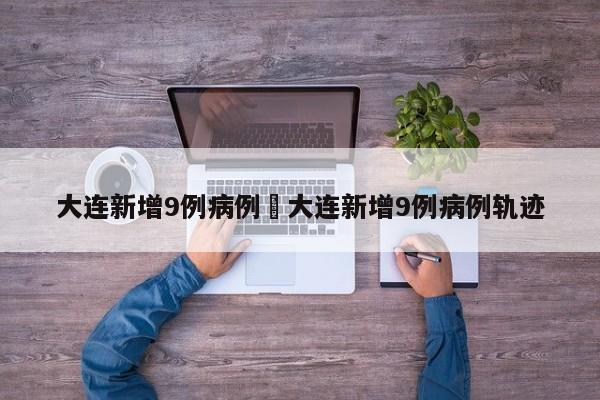 大连新增9例病例›大连新增9例病例轨迹
