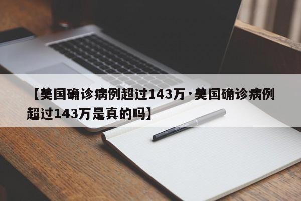 【美国确诊病例超过143万·美国确诊病例超过143万是真的吗】