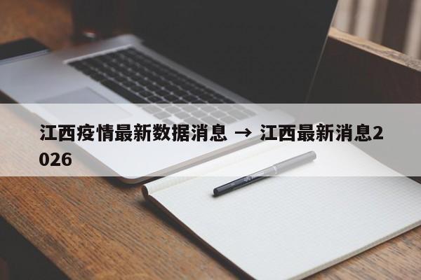 江西疫情最新数据消息 → 江西最新消息2026
