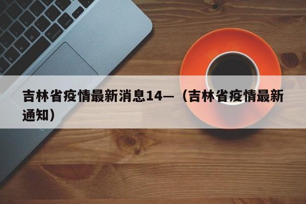吉林省疫情最新消息14—(吉林省疫情最新通知)