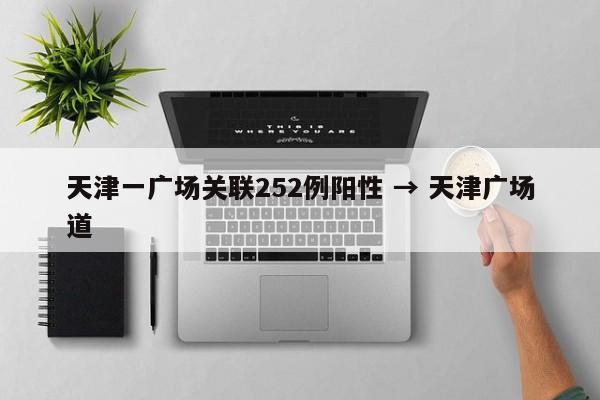 天津一广场关联252例阳性 → 天津广场道
