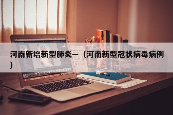 河南新增新型肺炎—（河南新型冠状病毒病例）