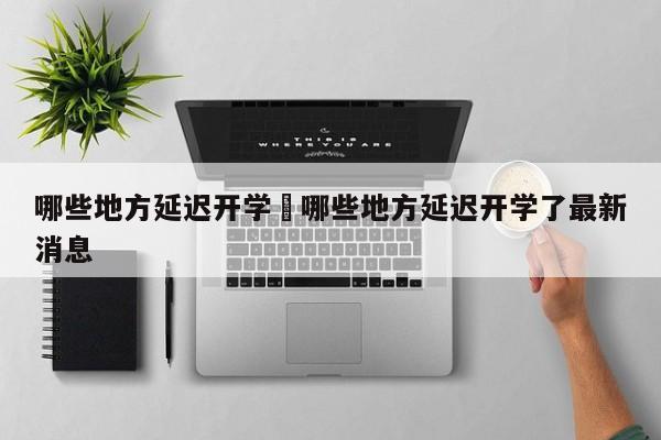 哪些地方延迟开学›哪些地方延迟开学了最新消息