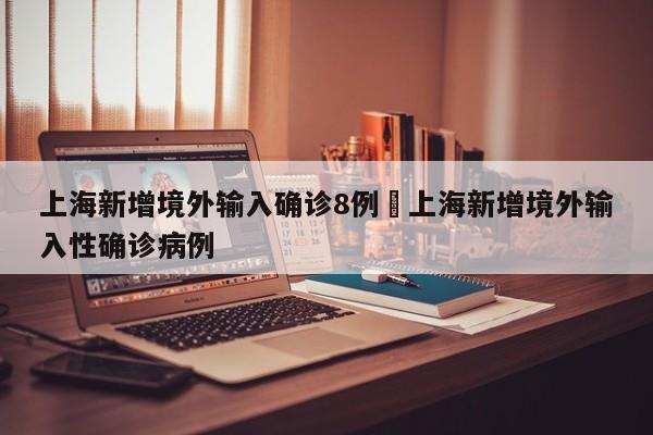 上海新增境外输入确诊8例›上海新增境外输入性确诊病例