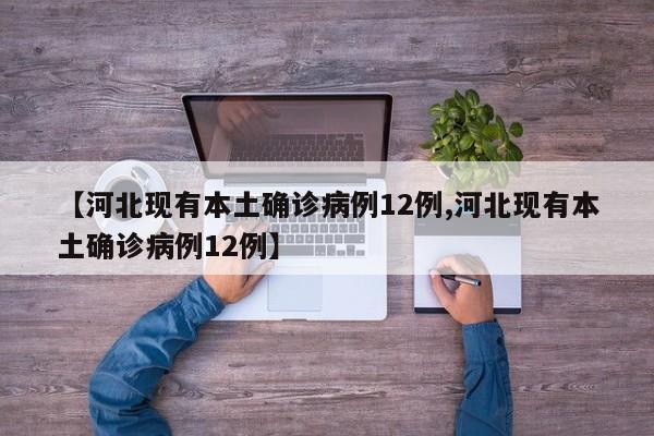【河北现有本土确诊病例12例,河北现有本土确诊病例12例】