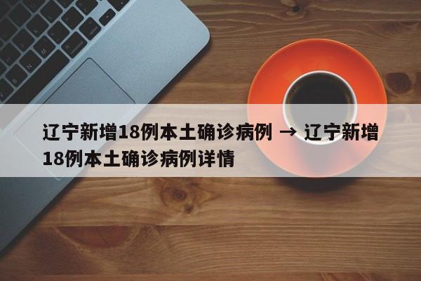 辽宁新增18例本土确诊病例 → 辽宁新增18例本土确诊病例详情