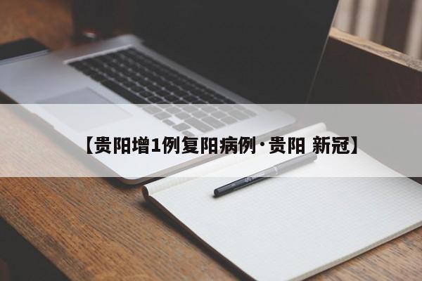 【贵阳增1例复阳病例·贵阳 新冠】