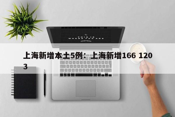 上海新增本土5例：上海新增166 1203