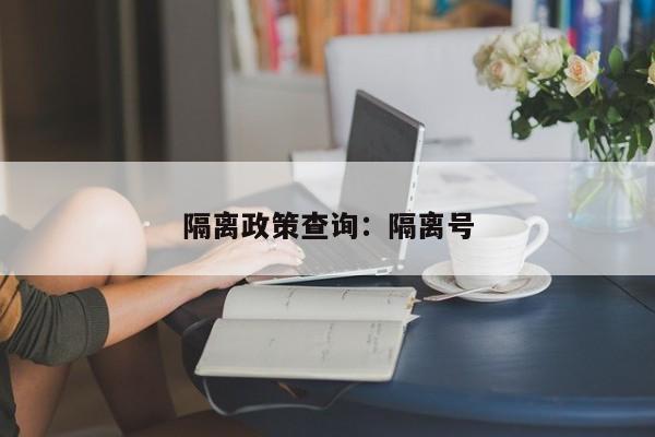 隔离政策查询：隔离号