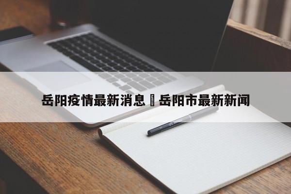 岳阳疫情最新消息›岳阳市最新新闻