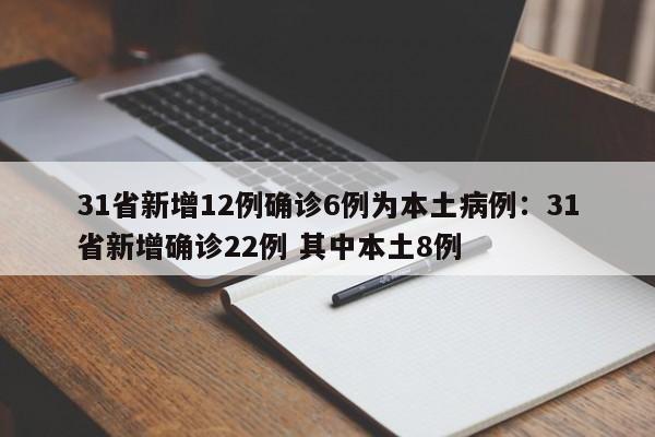 31省新增12例确诊6例为本土病例：31省新增确诊22例 其中本土8例
