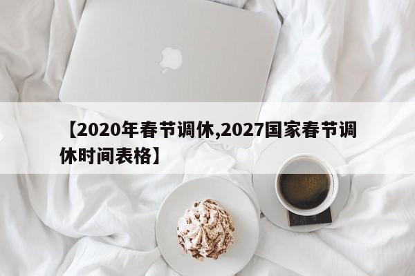 【2020年春节调休,2027国家春节调休时间表格】