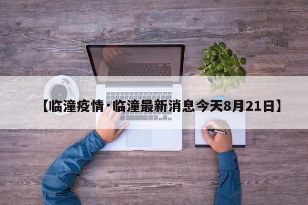 【临潼疫情·临潼最新消息今天8月21日】