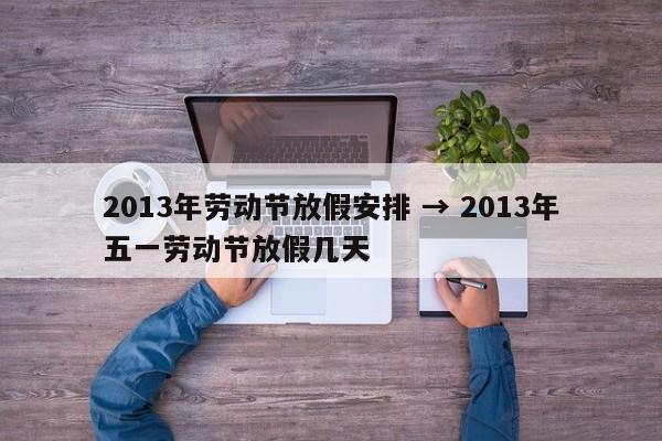 2013年劳动节放假安排 → 2013年五一劳动节放假几天