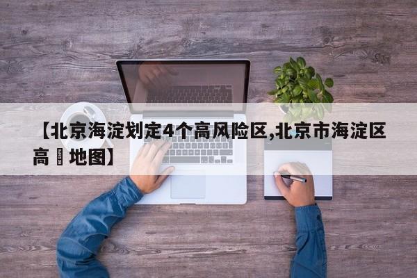 【北京海淀划定4个高风险区,北京市海淀区高淸地图】