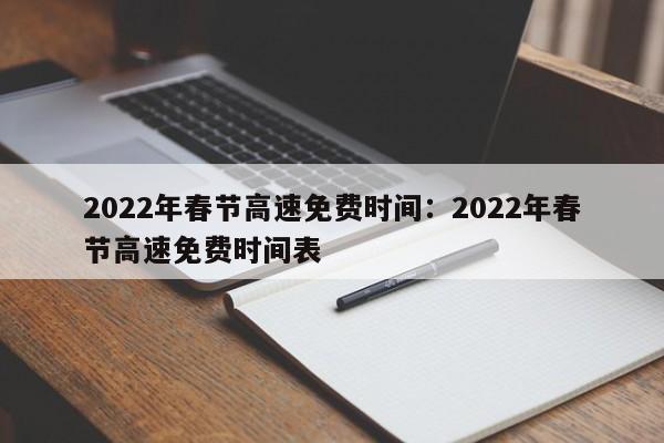 2022年春节高速免费时间：2022年春节高速免费时间表