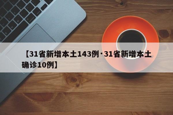 【31省新增本土143例·31省新增本土确诊10例】