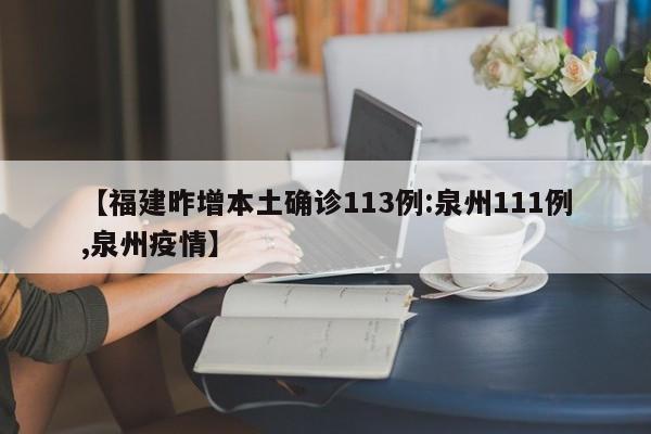 【福建昨增本土确诊113例:泉州111例,泉州疫情】