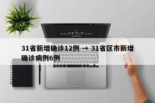 31省新增确诊12例 → 31省区市新增确诊病例6例