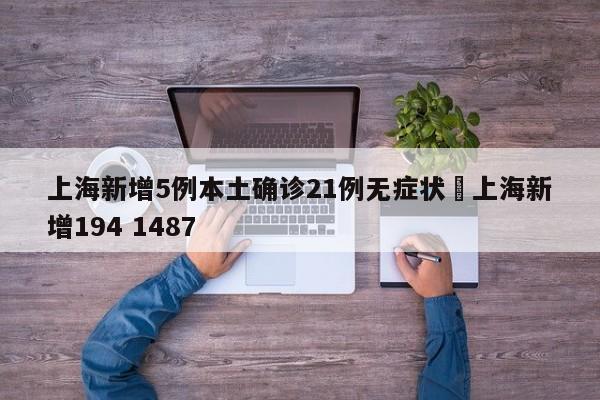 上海新增5例本土确诊21例无症状›上海新增194 1487