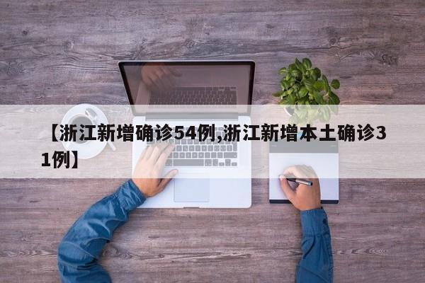【浙江新增确诊54例,浙江新增本土确诊31例】