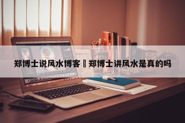 郑博士说风水博客›郑博士讲风水是真的吗