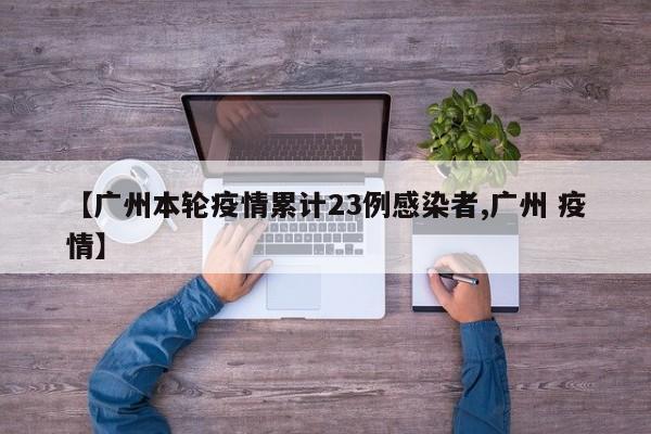 【广州本轮疫情累计23例感染者,广州 疫情】