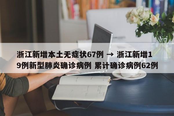 浙江新增本土无症状67例 → 浙江新增19例新型肺炎确诊病例 累计确诊病例62例