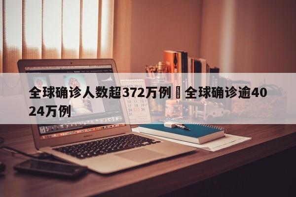 全球确诊人数超372万例›全球确诊逾4024万例