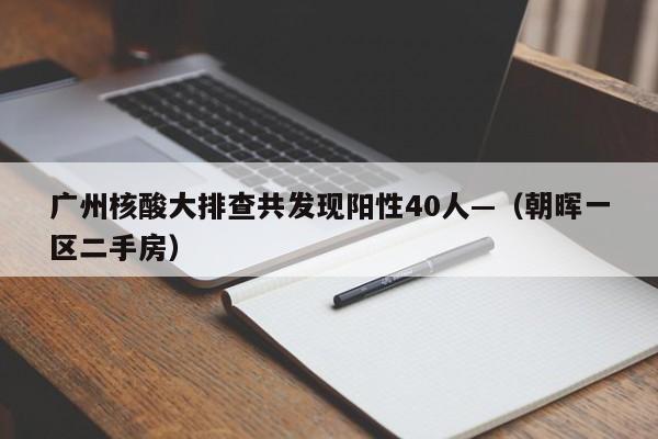 广州核酸大排查共发现阳性40人—（朝晖一区二手房）