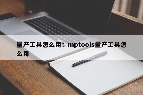 量产工具怎么用：mptools量产工具怎么用