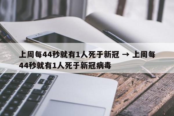 上周每44秒就有1人死于新冠 → 上周每44秒就有1人死于新冠病毒