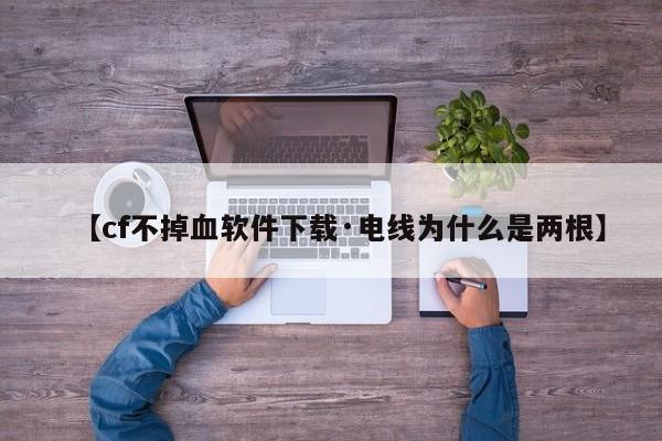 【cf不掉血软件下载·电线为什么是两根】