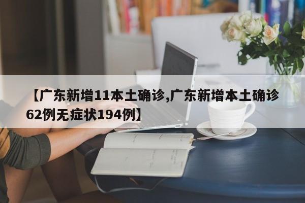 【广东新增11本土确诊,广东新增本土确诊62例无症状194例】